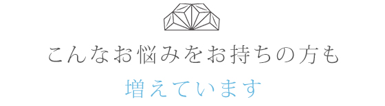 こんなお悩みをお持ちの方も増えています